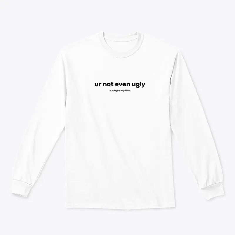 ur not even ugly long sleeve